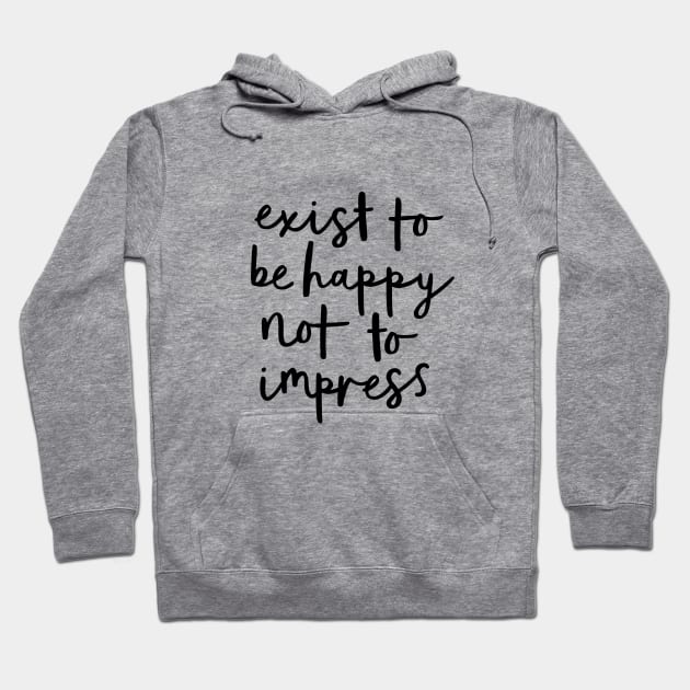 Exist to Be Happy Not to Impress Hoodie by MotivatedType